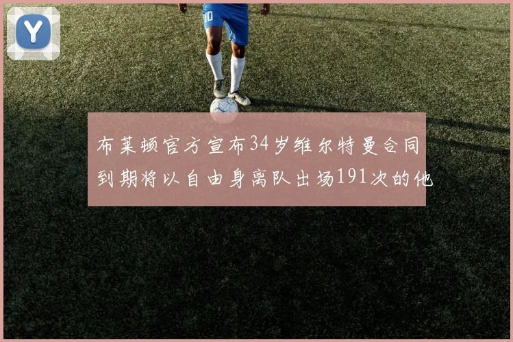 布莱顿官方宣布34岁维尔特曼合同到期将以自由身离队出场191次的他将开启新篇章