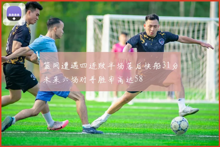 篮网遭遇四连败半场落后快船31分未来六场对手胜率高达58