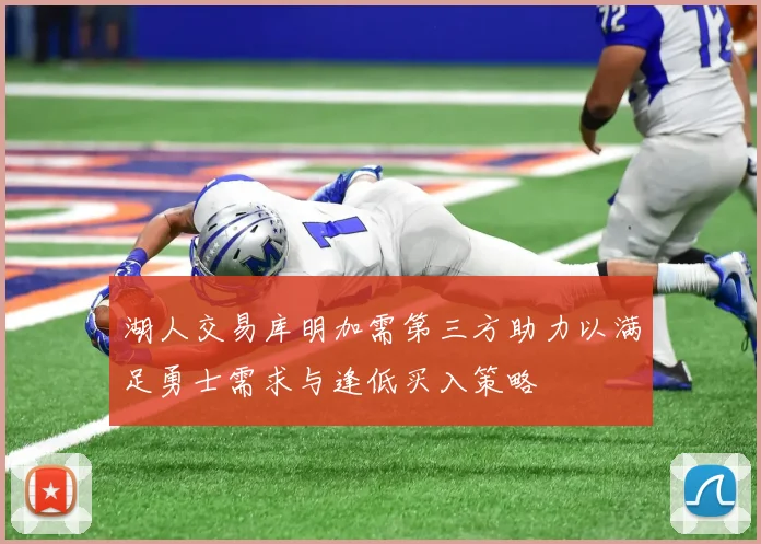 湖人交易库明加需第三方助力以满足勇士需求与逢低买入策略