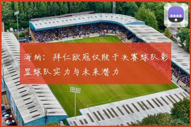 海纳：拜仁欧冠仅败于决赛球队彰显球队实力与未来潜力